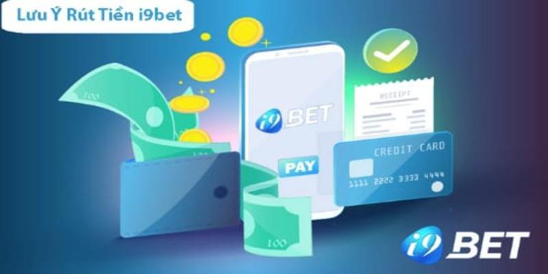 Các lưu ý quan trọng khi rút tiền I9bet